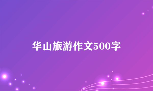 华山旅游作文500字