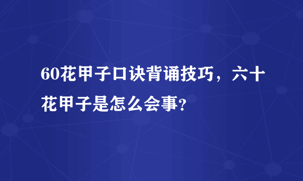 60花甲子口诀背诵技巧，六十花甲子是怎么会事？