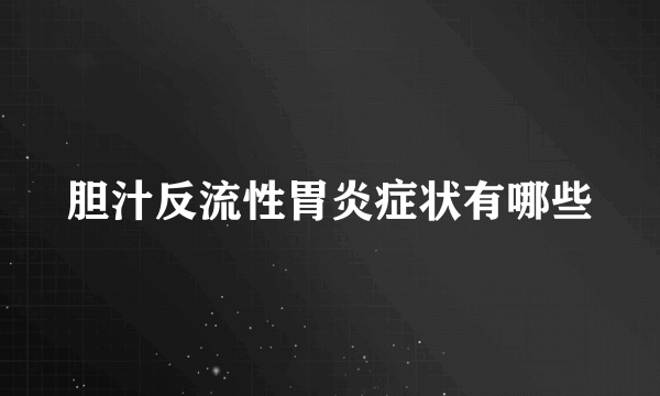 胆汁反流性胃炎症状有哪些