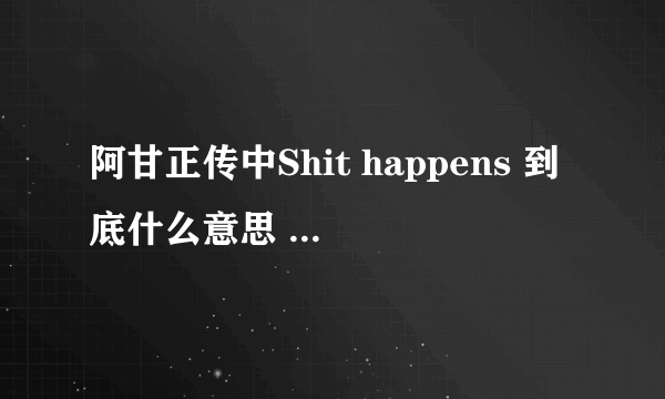 阿甘正传中Shit happens 到底什么意思 ？又有什么深意？为什么我看不到他有什么玄机？