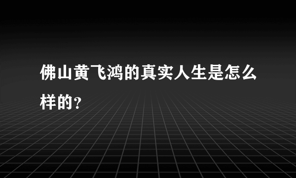 佛山黄飞鸿的真实人生是怎么样的？