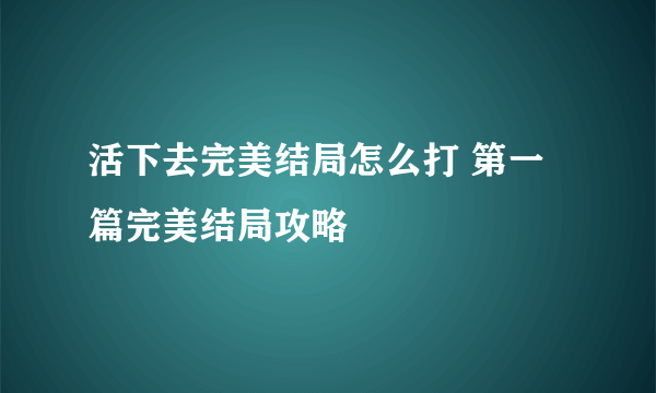 活下去完美结局怎么打 第一篇完美结局攻略