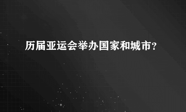 历届亚运会举办国家和城市？