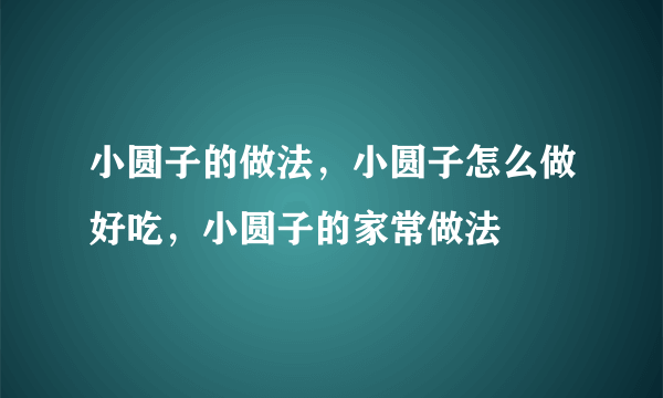 小圆子的做法，小圆子怎么做好吃，小圆子的家常做法