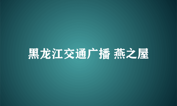 黑龙江交通广播 燕之屋