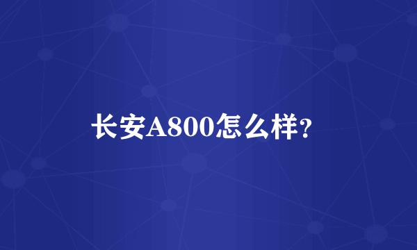 长安A800怎么样？