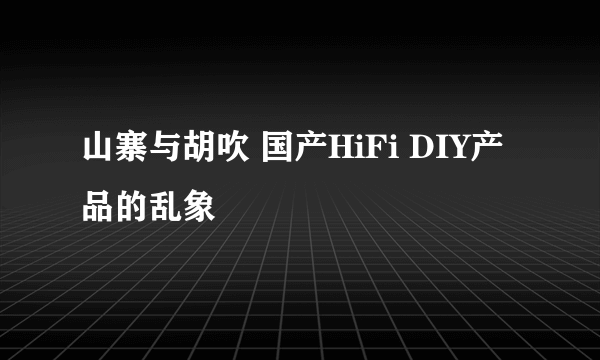 山寨与胡吹 国产HiFi DIY产品的乱象