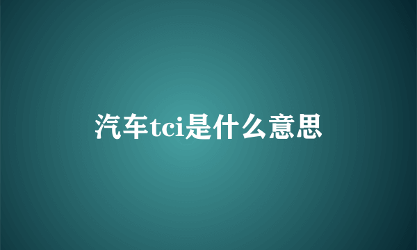 汽车tci是什么意思