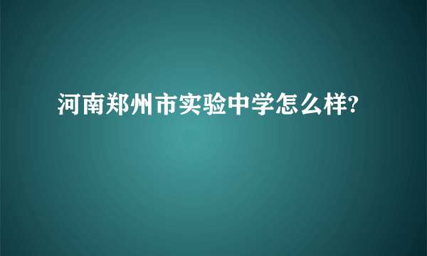 河南郑州市实验中学怎么样?