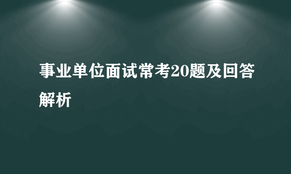 事业单位面试常考20题及回答解析