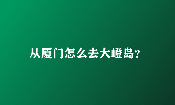 从厦门怎么去大嶝岛？