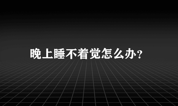 晚上睡不着觉怎么办？