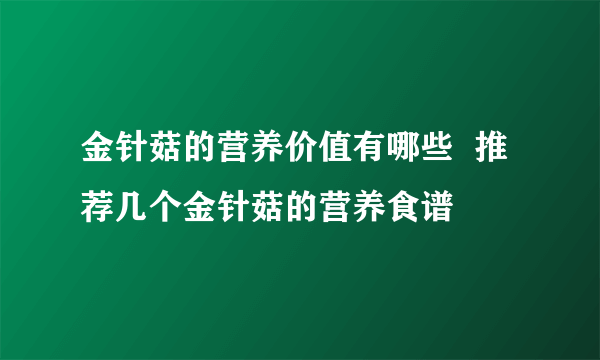 金针菇的营养价值有哪些  推荐几个金针菇的营养食谱