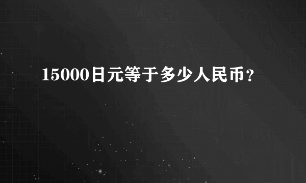 15000日元等于多少人民币？