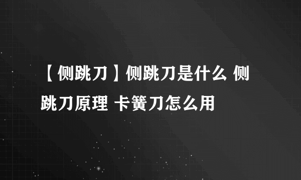 【侧跳刀】侧跳刀是什么 侧跳刀原理 卡簧刀怎么用