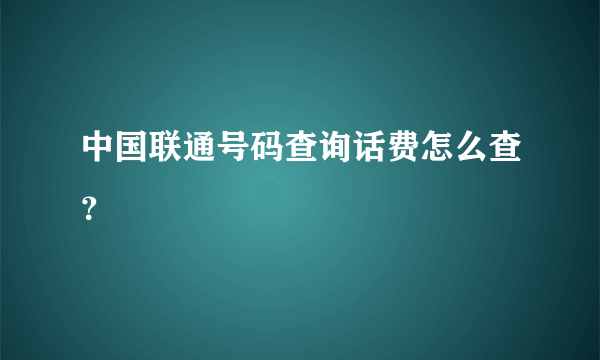 中国联通号码查询话费怎么查？