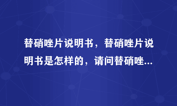 替硝唑片说明书，替硝唑片说明书是怎样的，请问替硝唑片说明书是怎样的？