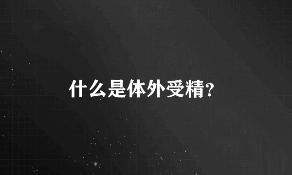 什么是体外受精？