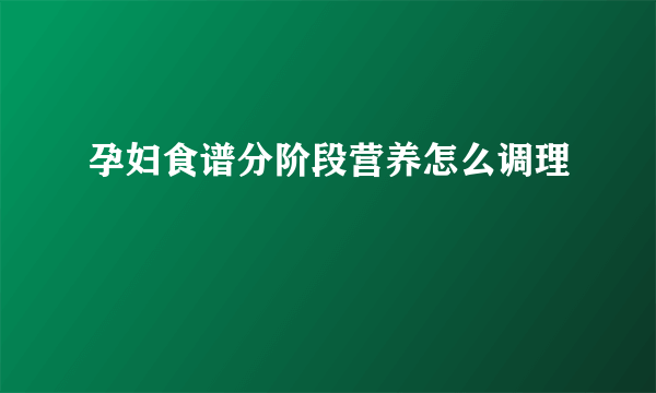 孕妇食谱分阶段营养怎么调理