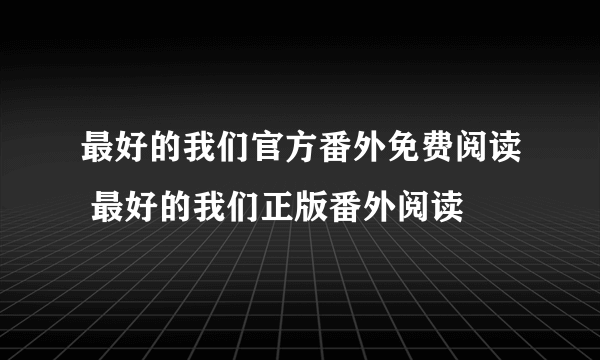 最好的我们官方番外免费阅读 最好的我们正版番外阅读