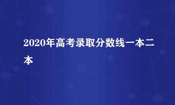 2020年高考录取分数线一本二本