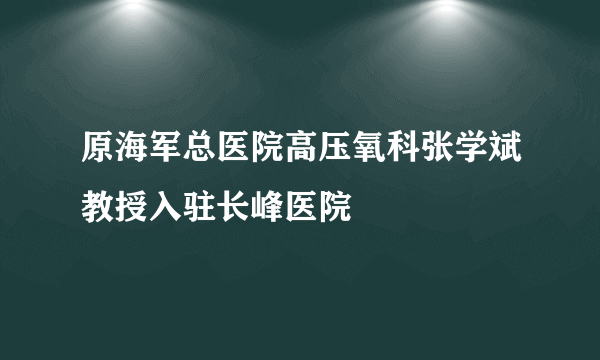 原海军总医院高压氧科张学斌教授入驻长峰医院