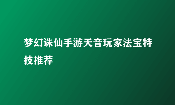 梦幻诛仙手游天音玩家法宝特技推荐