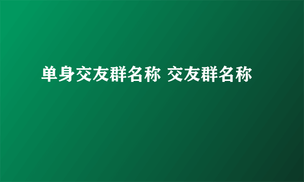 单身交友群名称 交友群名称