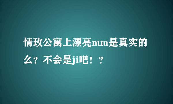 情玫公寓上漂亮mm是真实的么？不会是ji吧！？