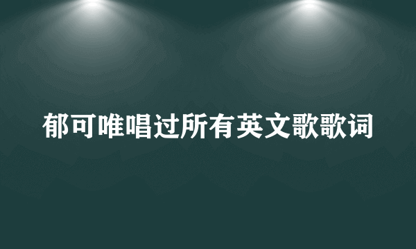 郁可唯唱过所有英文歌歌词