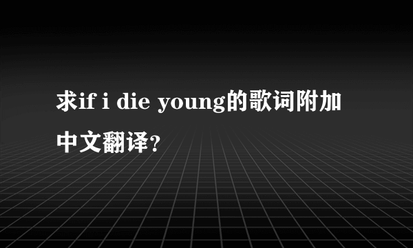 求if i die young的歌词附加中文翻译？