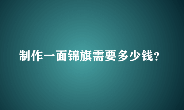 制作一面锦旗需要多少钱？