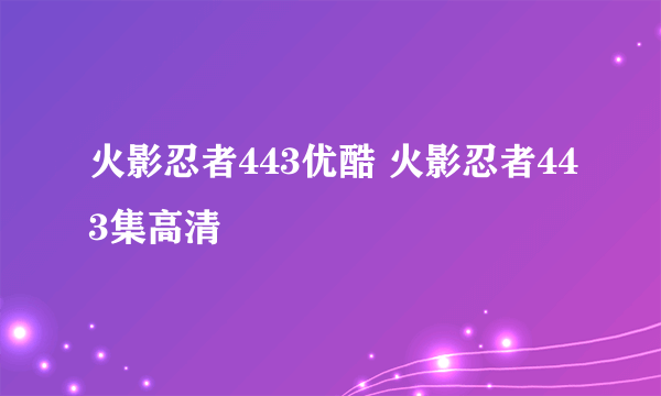 火影忍者443优酷 火影忍者443集高清