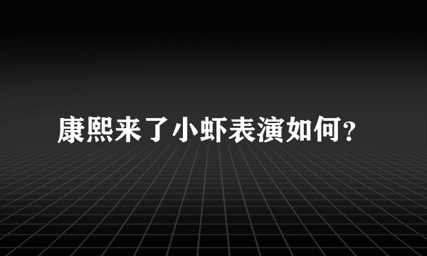 康熙来了小虾表演如何？