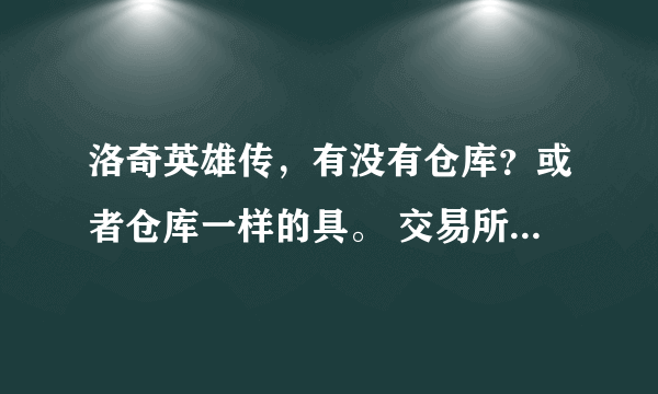 洛奇英雄传，有没有仓库？或者仓库一样的具。 交易所登记物品会扣手续费，如果交易没有成功或者取消是不