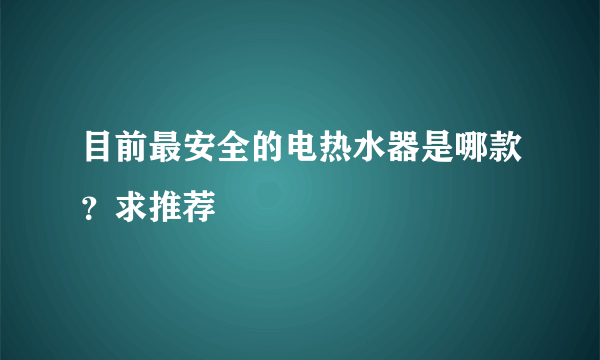 目前最安全的电热水器是哪款？求推荐