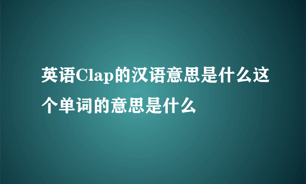 英语Clap的汉语意思是什么这个单词的意思是什么