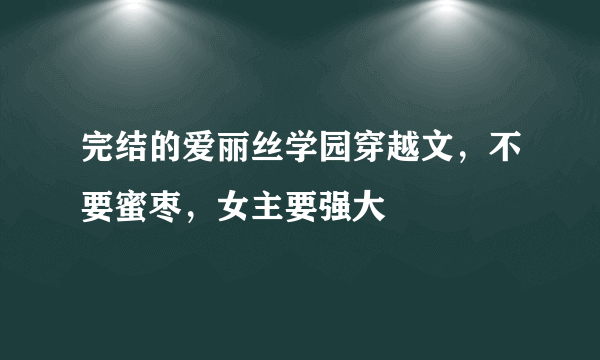 完结的爱丽丝学园穿越文，不要蜜枣，女主要强大