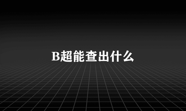 B超能查出什么