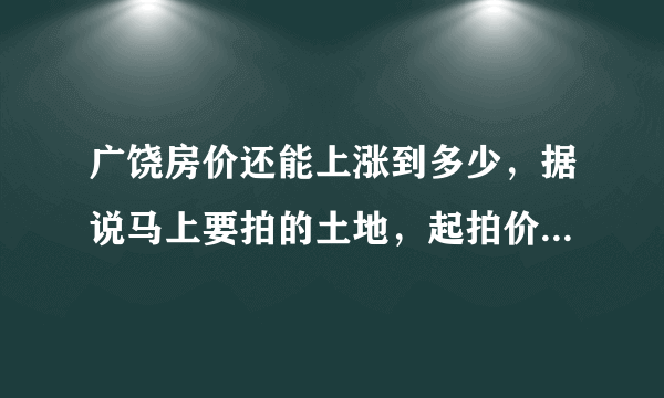 广饶房价还能上涨到多少，据说马上要拍的土地，起拍价都147万/亩了？