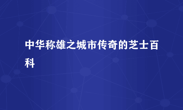 中华称雄之城市传奇的芝士百科