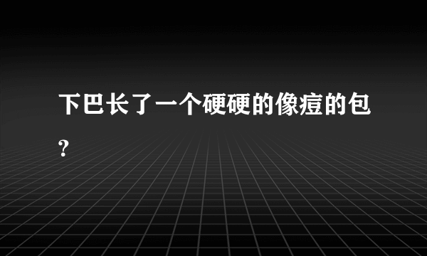 下巴长了一个硬硬的像痘的包？