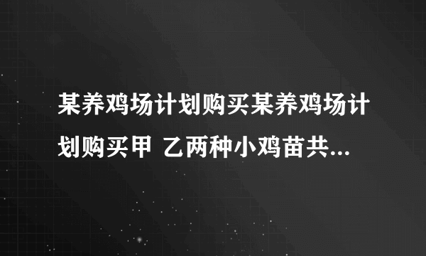 某养鸡场计划购买某养鸡场计划购买甲 乙两种小鸡苗共2000只进行饲养，已知甲种小鸡苗每只2元，乙种