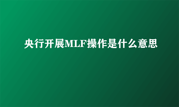 央行开展MLF操作是什么意思