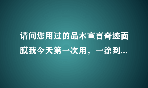 请问您用过的品木宣言奇迹面膜我今天第一次用，一涂到脸上就感觉像火烧似的，从皮肤里面发热，您还有再用