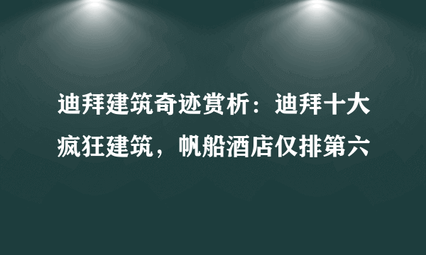 迪拜建筑奇迹赏析：迪拜十大疯狂建筑，帆船酒店仅排第六