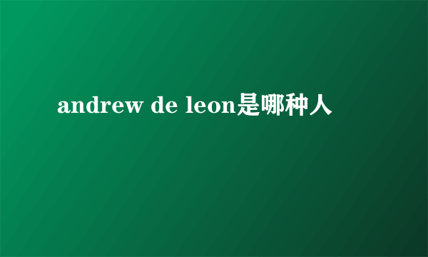 andrew de leon是哪种人