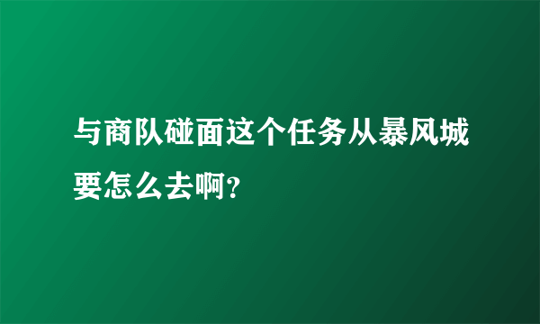 与商队碰面这个任务从暴风城要怎么去啊？