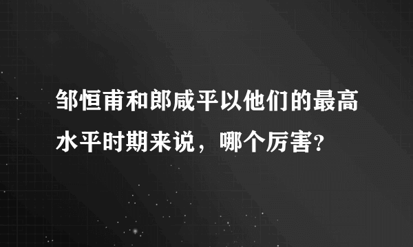 邹恒甫和郎咸平以他们的最高水平时期来说，哪个厉害？