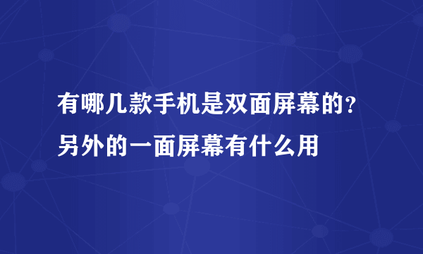 有哪几款手机是双面屏幕的？另外的一面屏幕有什么用